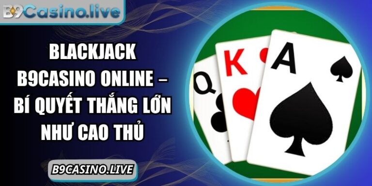 Blackjack B9casino Online – Bí Quyết Thắng Lớn Như Cao Thủ 8 Blackjack B9Casino online
