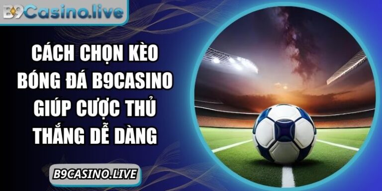 Cách chọn kèo bóng đá B9Casino