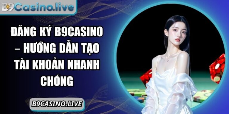Đăng Ký B9CASINO – Hướng Dẫn Tạo Tài Khoản Nhanh Chóng 4 đăng ký B9CASINO