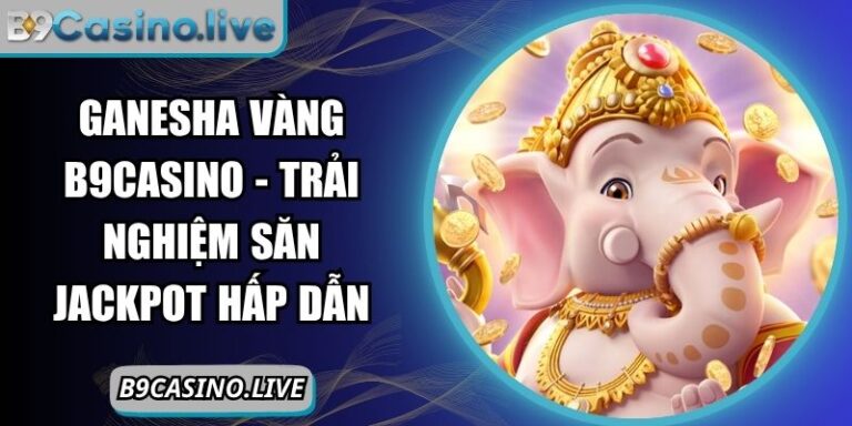 Ganesha Vàng B9CASINO - Trải Nghiệm Săn Jackpot Hấp Dẫn 3 Ganesha Vàng B9CASINO