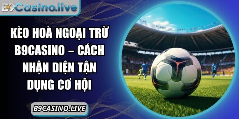 kèo hoà ngoại trừ B9Casino