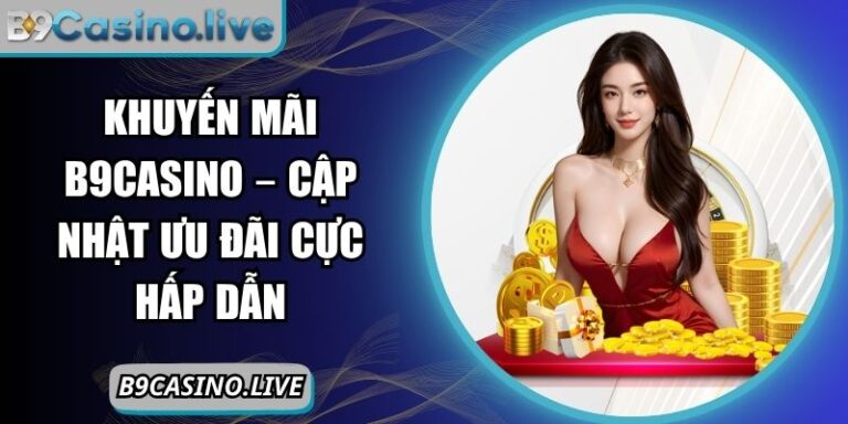 Khuyến Mãi B9CASINO – Cập Nhật Ưu Đãi Cực Hấp Dẫn 1 khuyến mãi B9CASINO