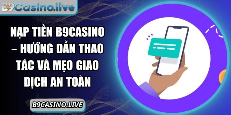 Nạp tiền B9CASINO – Hướng Dẫn Thao Tác Và Mẹo Giao Dịch An Toàn 3 nạp tiền B9CASINO