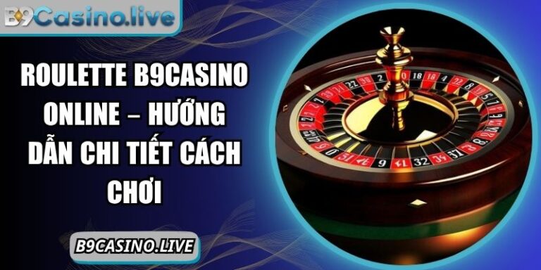 Roulette B9casino Online – Hướng Dẫn Chi Tiết Cách Chơi 7 Roulette B9Casino online