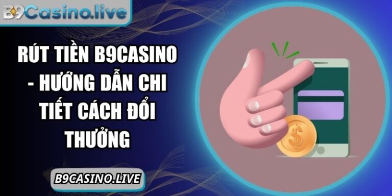 Rút tiền B9CASINO - Hướng Dẫn Chi Tiết Cách Đổi Thưởng 2 Rút tiền B9CASINO