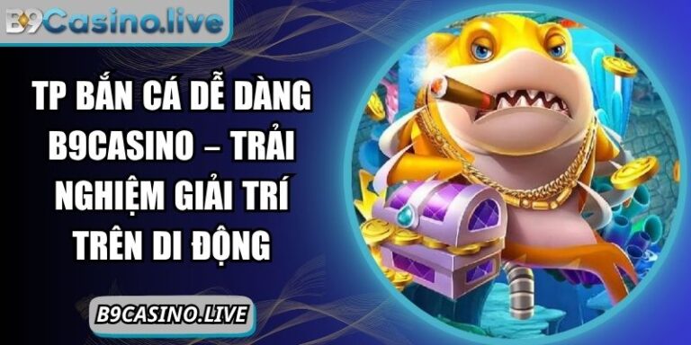 TP bắn cá dễ dàng B9Casino