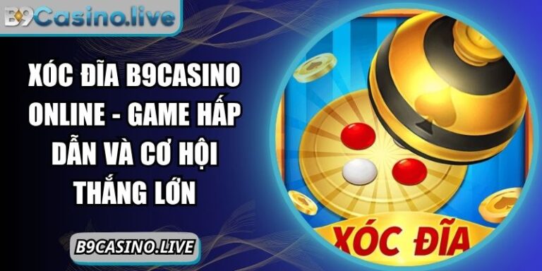 Xóc Đĩa B9casino Online - Game Hấp Dẫn Và Cơ Hội Thắng Lớn 10 Xóc đĩa B9Casino online